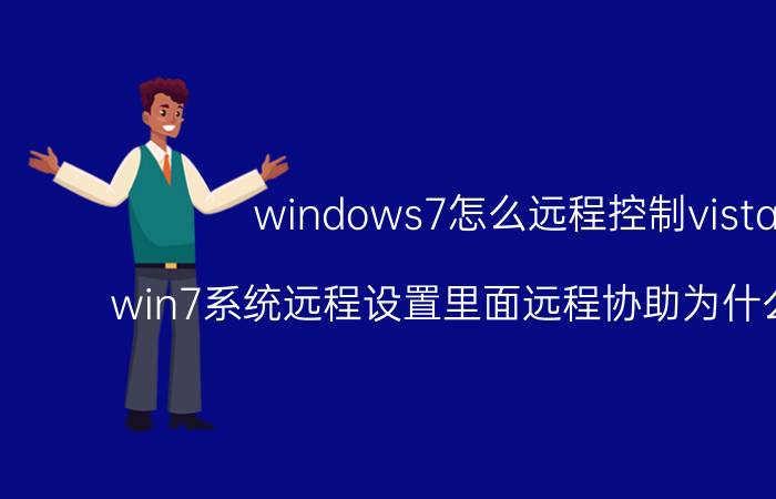 windows7怎么远程控制vista win7系统远程设置里面远程协助为什么打不开？